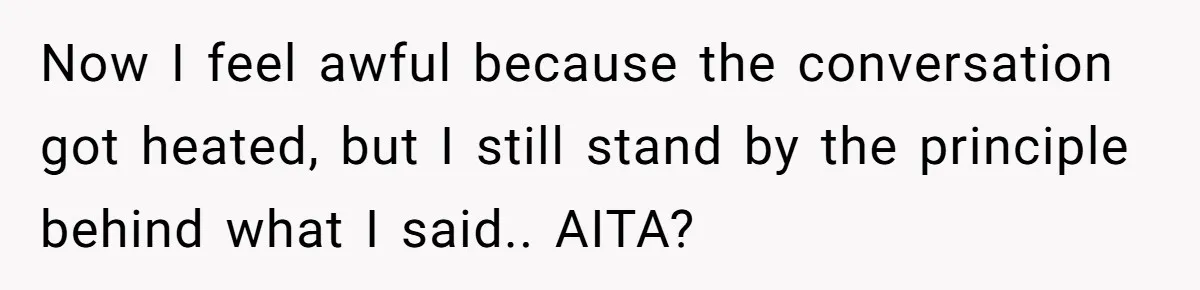 Now I feel awful because the conversation got heated, but I still stand by the principle behind what I said.. AITA?