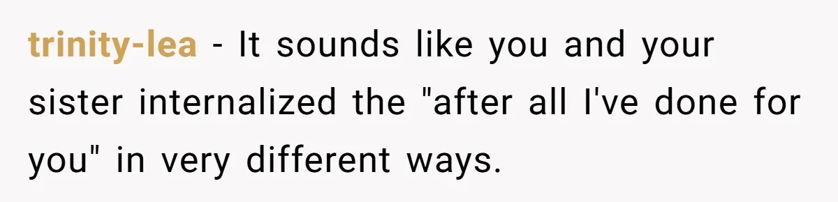 trinity-lea − It sounds like you and your sister internalized the "after all I've done for you" in very different ways.