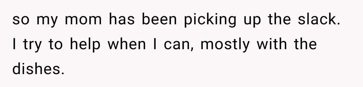 He Told His Mother He Never Wants His Brother at His Future Wedding After Watching Him Neglect Their Sick Grandmother so my mom has been picking up the slack. I try to help when I can, mostly with the dishes.