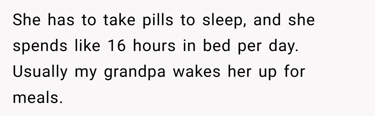 He Told His Mother He Never Wants His Brother at His Future Wedding After Watching Him Neglect Their Sick Grandmother She has to take pills to sleep, and she spends like 16 hours in bed per day. Usually my grandpa wakes her up for meals.