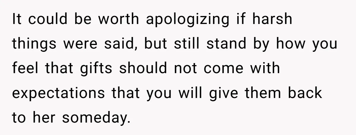 It could be worth apologizing if harsh things were said, but still stand by how you feel that gifts should not come with expectations that you will give them back...