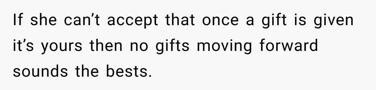 If she can’t accept that once a gift is given it’s yours then no gifts moving forward sounds the bests.