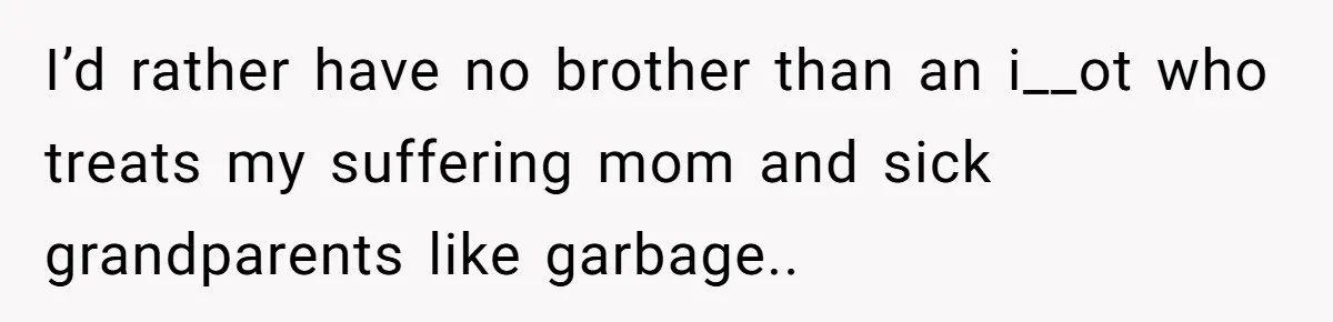 He Told His Mother He Never Wants His Brother at His Future Wedding After Watching Him Neglect Their Sick Grandmother I’d rather have no brother than an i__ot who treats my suffering mom and sick grandparents like garbage..