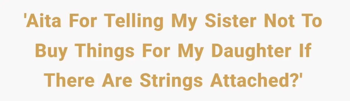 'AITA for telling my sister not to buy things for my daughter if there are strings attached?'