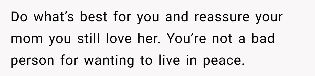He Told His Mother He Never Wants His Brother at His Future Wedding After Watching Him Neglect Their Sick Grandmother Do what’s best for you and reassure your mom you still love her. You’re not a bad person for wanting to live in peace.