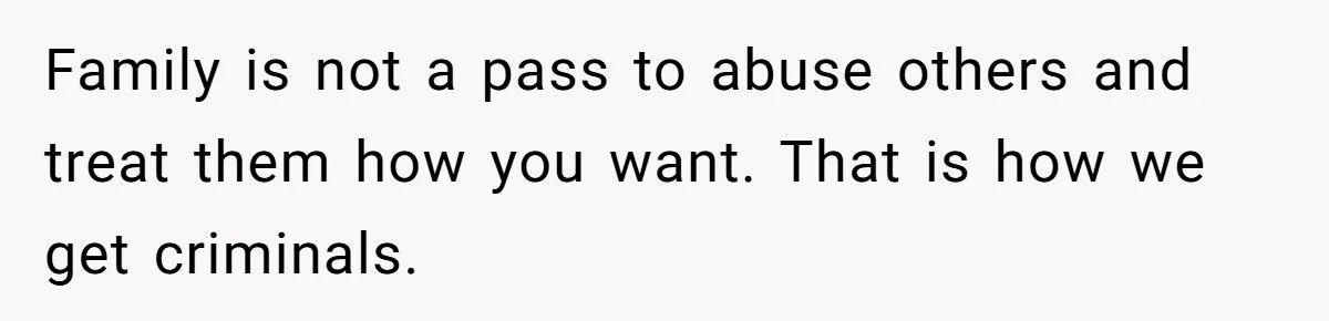 He Told His Mother He Never Wants His Brother at His Future Wedding After Watching Him Neglect Their Sick Grandmother Family is not a pass to abuse others and treat them how you want. That is how we get criminals.