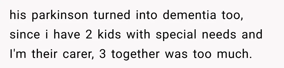 He Told His Mother He Never Wants His Brother at His Future Wedding After Watching Him Neglect Their Sick Grandmother his parkinson turned into dementia too, since i have 2 kids with special needs and I'm their carer, 3 together was too much.