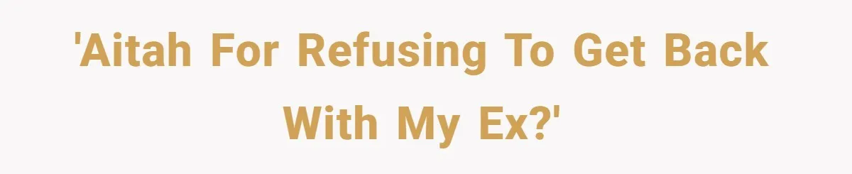 'AITAH for refusing to get back with my ex?'