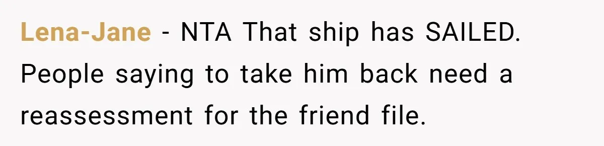 Lena-Jane − NTA That ship has SAILED. People saying to take him back need a reassessment for the friend file.