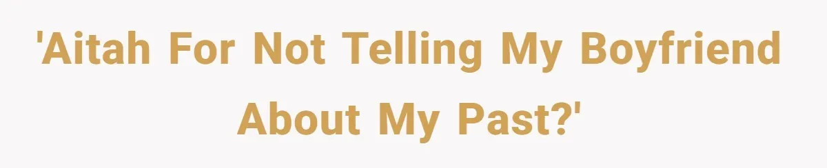 She Shared a Hidden Part of Her Past With Her Boyfriend, and His Reaction Changed Everything Between Them 'AITAH for not telling my boyfriend about my past?'