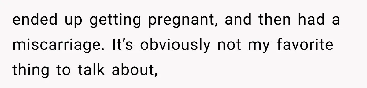 She Shared a Hidden Part of Her Past With Her Boyfriend, and His Reaction Changed Everything Between Them ended up getting pregnant, and then had a miscarriage. It’s obviously not my favorite thing to talk about,