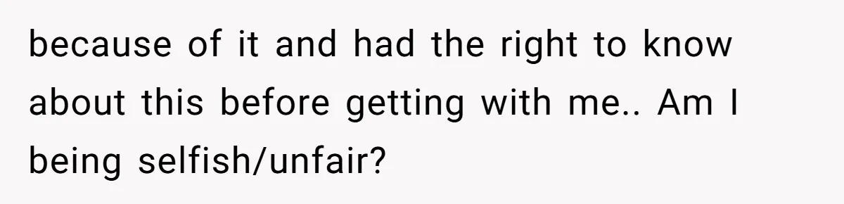 She Shared a Hidden Part of Her Past With Her Boyfriend, and His Reaction Changed Everything Between Them because of it and had the right to know about this before getting with me.. Am I being selfish/unfair?