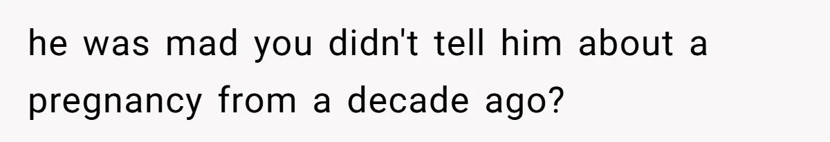 She Shared a Hidden Part of Her Past With Her Boyfriend, and His Reaction Changed Everything Between Them he was mad you didn't tell him about a pregnancy from a decade ago?