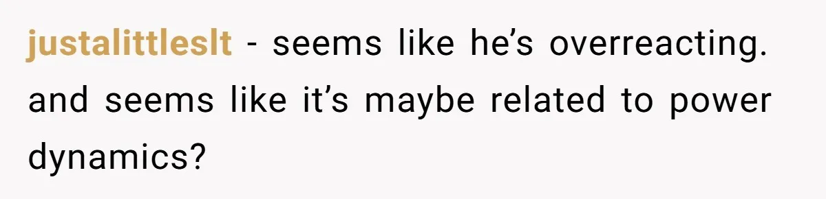 She Shared a Hidden Part of Her Past With Her Boyfriend, and His Reaction Changed Everything Between Them justalittleslt − seems like he’s overreacting. and seems like it’s maybe related to power dynamics?