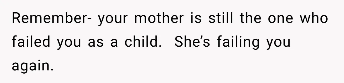 She Shared a Hidden Part of Her Past With Her Boyfriend, and His Reaction Changed Everything Between Them Remember- your mother is still the one who failed you as a child. She’s failing you again.