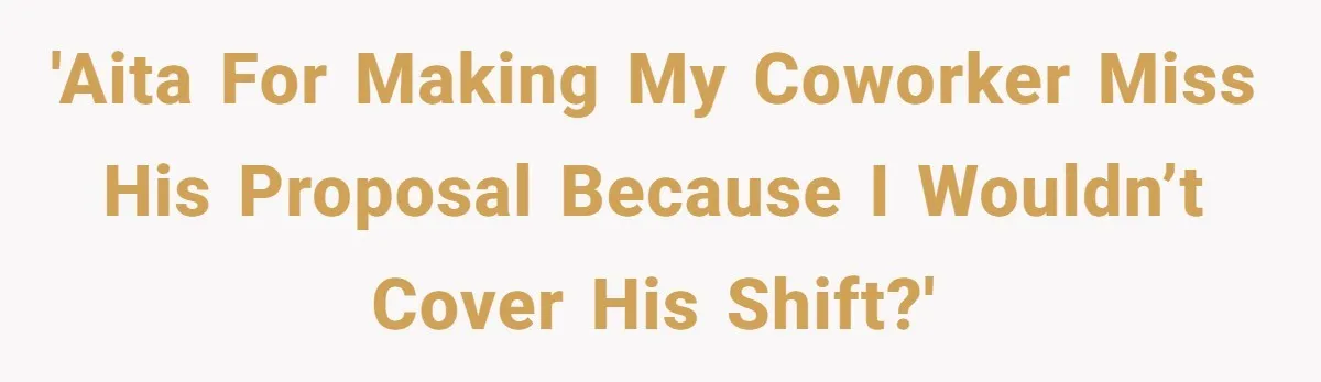 'AITA for making my coworker miss his proposal because I wouldn’t cover his shift?'