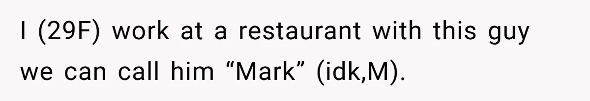 I (29F) work at a restaurant with this guy we can call him “Mark” (idk,M).