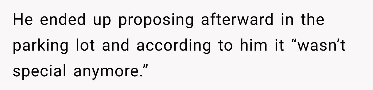 He ended up proposing afterward in the parking lot and according to him it “wasn’t special anymore.”