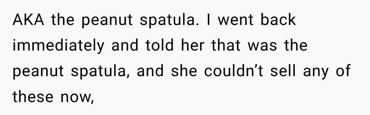 A 21-Year-Old Bakery Worker Tried to Expose a Coworker’s Mistake, and It Spiraled Into a Job Being Lost AKA the peanut spatula. I went back immediately and told her that was the peanut spatula, and she couldn’t sell any of these now,