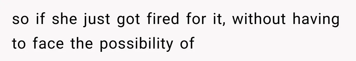 A 21-Year-Old Bakery Worker Tried to Expose a Coworker’s Mistake, and It Spiraled Into a Job Being Lost so if she just got fired for it, without having to face the possibility of