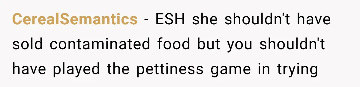 A 21-Year-Old Bakery Worker Tried to Expose a Coworker’s Mistake, and It Spiraled Into a Job Being Lost CerealSemantics − ESH she shouldn't have sold contaminated food but you shouldn't have played the pettiness game in trying