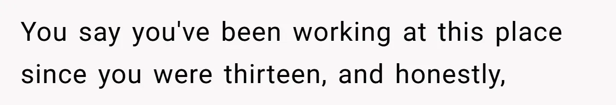 A 21-Year-Old Bakery Worker Tried to Expose a Coworker’s Mistake, and It Spiraled Into a Job Being Lost You say you've been working at this place since you were thirteen, and honestly,