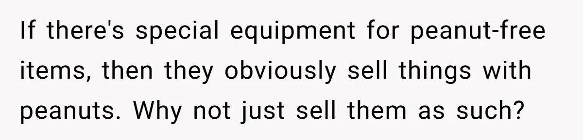 A 21-Year-Old Bakery Worker Tried to Expose a Coworker’s Mistake, and It Spiraled Into a Job Being Lost If there's special equipment for peanut-free items, then they obviously sell things with peanuts. Why not just sell them as such?