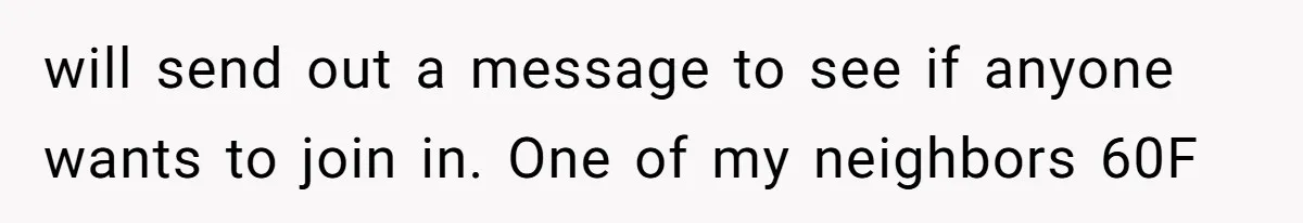 will send out a message to see if anyone wants to join in. One of my neighbors 60F