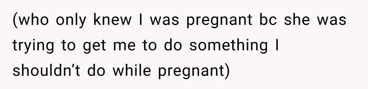 (who only knew I was pregnant bc she was trying to get me to do something I shouldn’t do while pregnant)