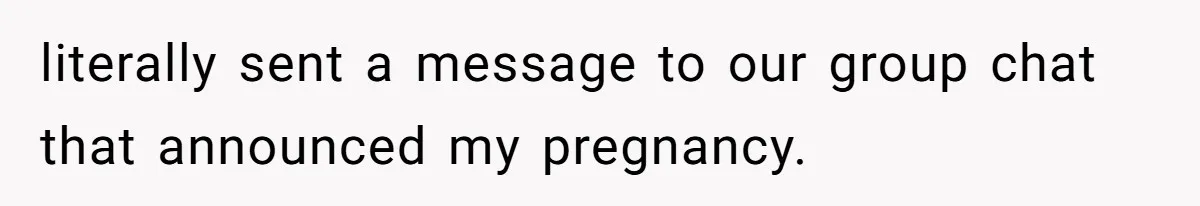 literally sent a message to our group chat that announced my pregnancy.