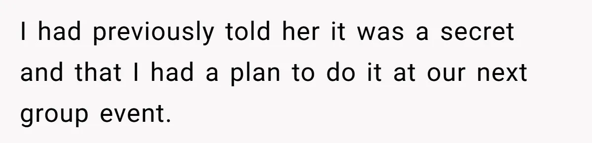 I had previously told her it was a secret and that I had a plan to do it at our next group event.