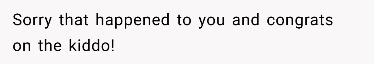 Sorry that happened to you and congrats on the kiddo!