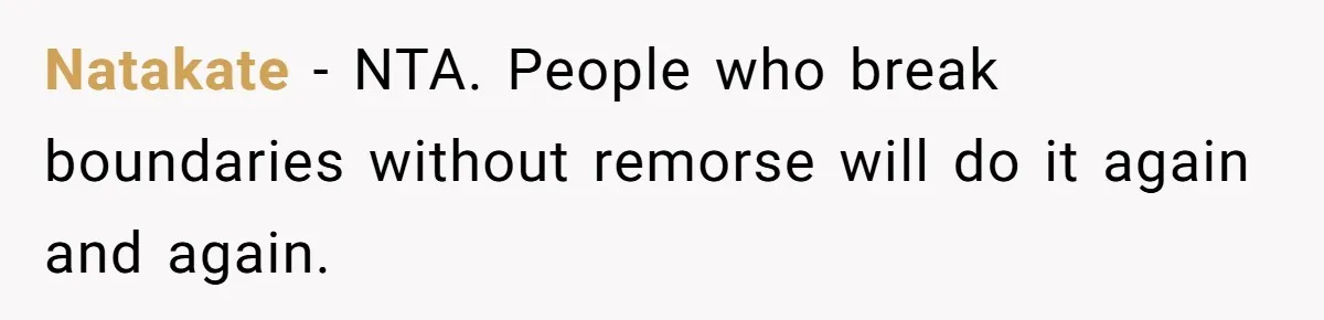 Natakate − NTA. People who break boundaries without remorse will do it again and again.