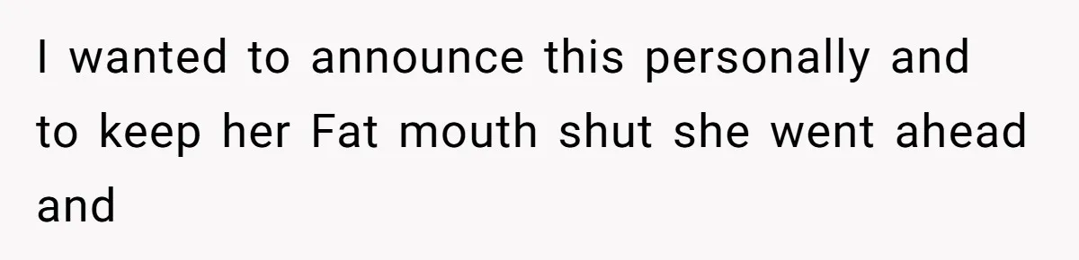 I wanted to announce this personally and to keep her Fat mouth shut she went ahead and