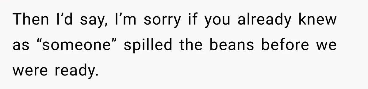 Then I’d say, I’m sorry if you already knew as “someone” spilled the beans before we were ready.