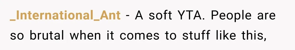 _International_Ant − A soft YTA. People are so brutal when it comes to stuff like this,