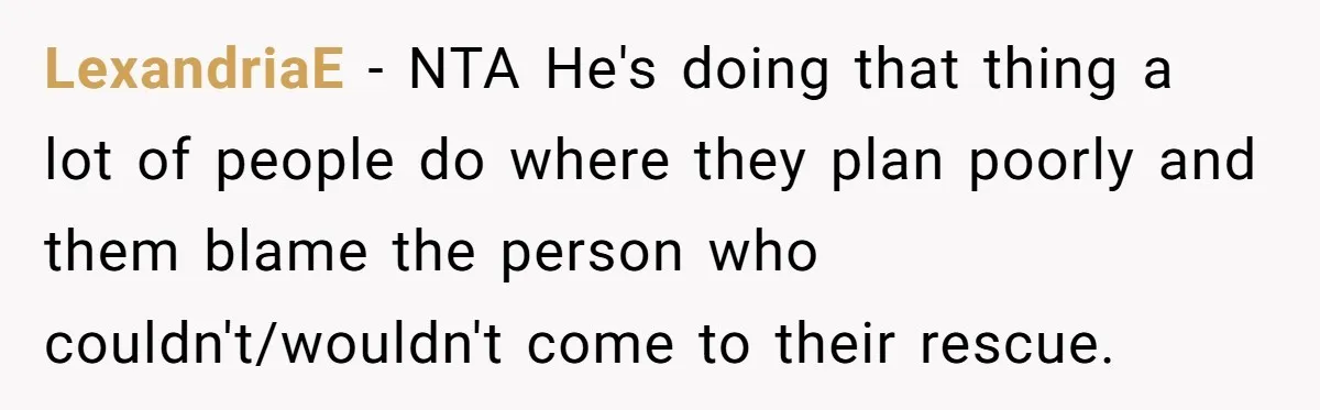 LexandriaE − NTA He's doing that thing a lot of people do where they plan poorly and them blame the person who couldn't/wouldn't come to their rescue.
