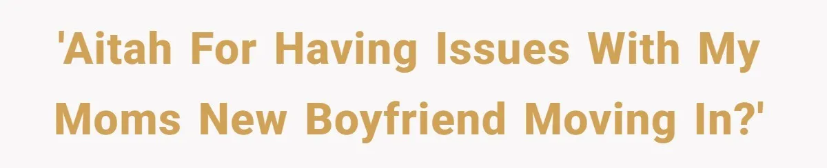 'AITAH for having issues with my moms new boyfriend moving in?'