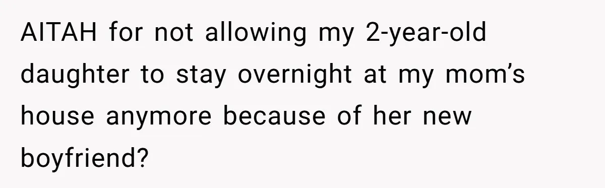 AITAH for not allowing my 2-year-old daughter to stay overnight at my mom’s house anymore because of her new boyfriend?