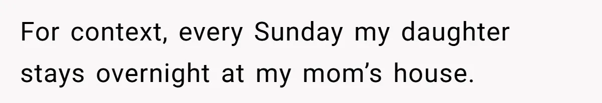 For context, every Sunday my daughter stays overnight at my mom’s house.