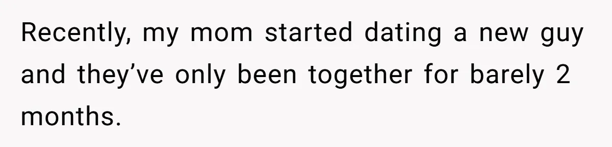 Recently, my mom started dating a new guy and they’ve only been together for barely 2 months.