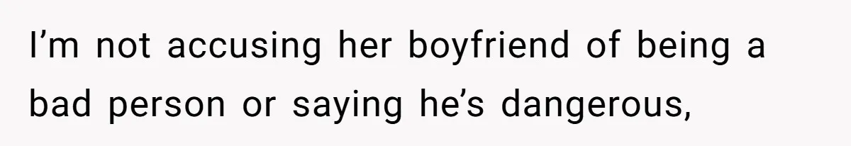 I’m not accusing her boyfriend of being a bad person or saying he’s dangerous,