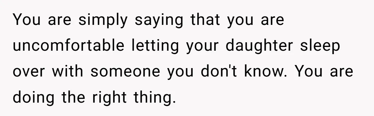 You are simply saying that you are uncomfortable letting your daughter sleep over with someone you don't know. You are doing the right thing.