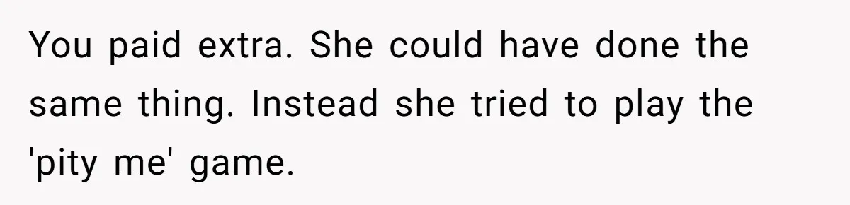 You paid extra. She could have done the same thing. Instead she tried to play the 'pity me' game.