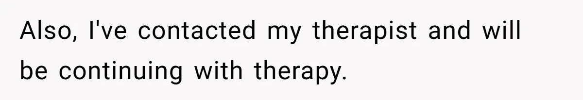 Also, I've contacted my therapist and will be continuing with therapy.