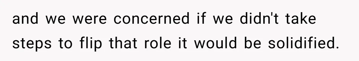 and we were concerned if we didn't take steps to flip that role it would be solidified.