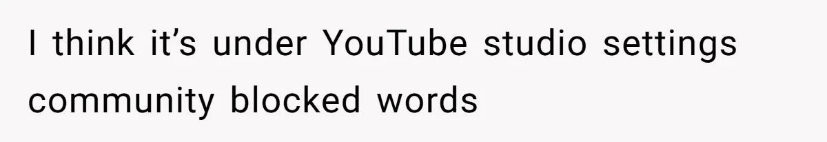 I think it’s under YouTube studio settings community blocked words