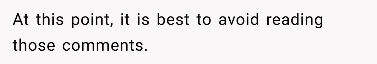 At this point, it is best to avoid reading those comments.