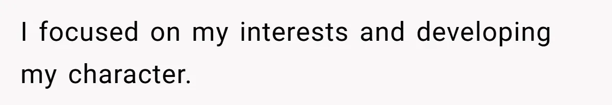 I focused on my interests and developing my character.