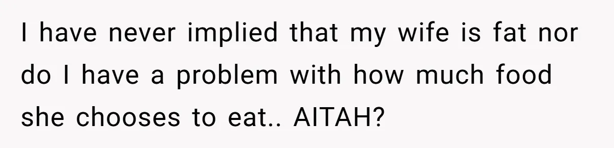 I have never implied that my wife is fat nor do I have a problem with how much food she chooses to eat.. AITAH?